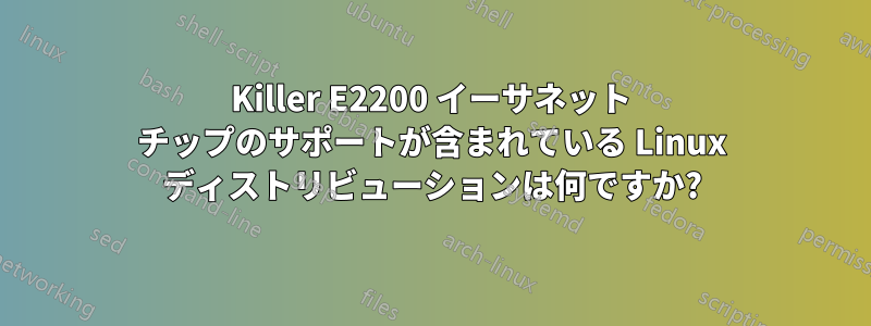 Killer E2200 イーサネット チップのサポートが含まれている Linux ディストリビューションは何ですか?