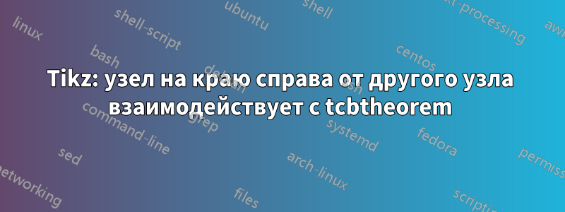 Tikz: узел на краю справа от другого узла взаимодействует с tcbtheorem