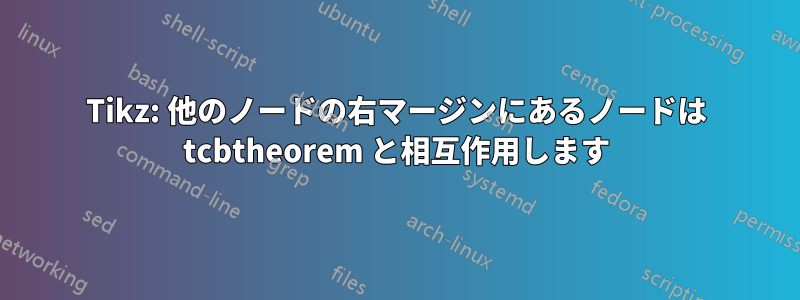 Tikz: 他のノードの右マージンにあるノードは tcbtheorem と相互作用します