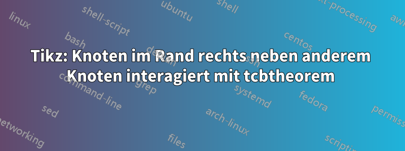 Tikz: Knoten im Rand rechts neben anderem Knoten interagiert mit tcbtheorem