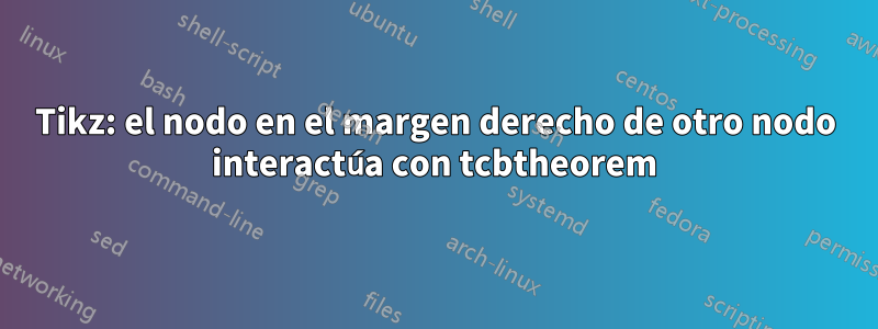 Tikz: el nodo en el margen derecho de otro nodo interactúa con tcbtheorem