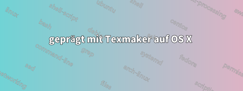 geprägt mit Texmaker auf OS X