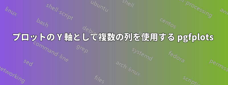 プロットの Y 軸として複数の列を使用する pgfplots