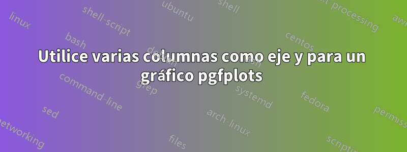 Utilice varias columnas como eje y para un gráfico pgfplots