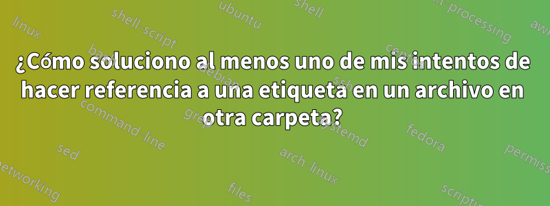 ¿Cómo soluciono al menos uno de mis intentos de hacer referencia a una etiqueta en un archivo en otra carpeta?