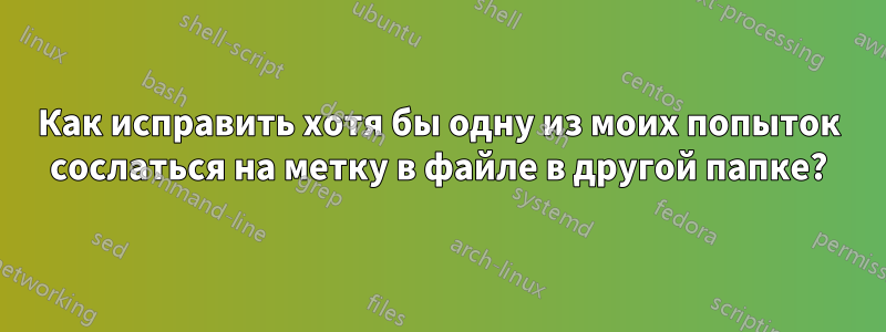 Как исправить хотя бы одну из моих попыток сослаться на метку в файле в другой папке?