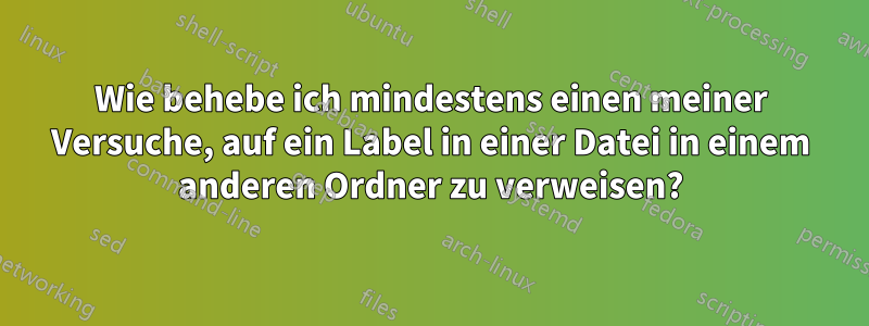 Wie behebe ich mindestens einen meiner Versuche, auf ein Label in einer Datei in einem anderen Ordner zu verweisen?