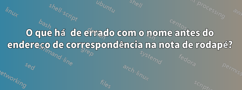 O que há de errado com o nome antes do endereço de correspondência na nota de rodapé?