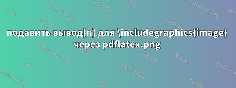 подавить вывод[n] для \includegraphics{image.png} через pdflatex