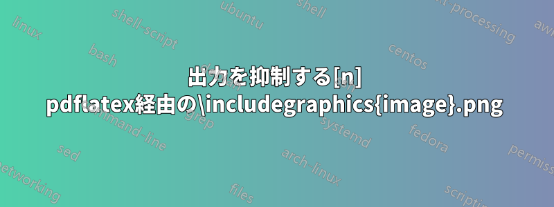 出力を抑制する[n] pdflatex経由の\includegraphics{image.png}