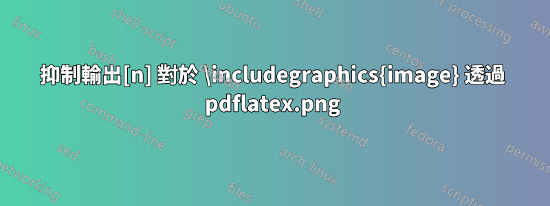 抑制輸出[n] 對於 \includegraphics{image.png} 透過 pdflatex