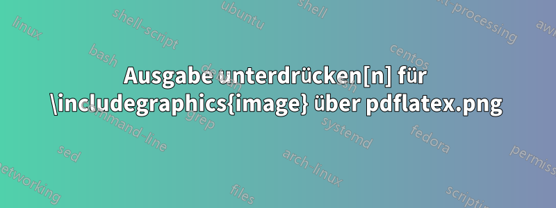 Ausgabe unterdrücken[n] für \includegraphics{image.png} über pdflatex