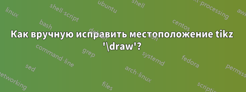 Как вручную исправить местоположение tikz '\draw'?