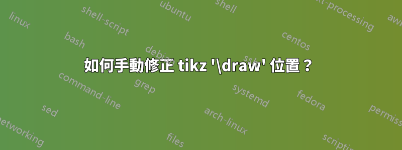 如何手動修正 tikz '\draw' 位置？