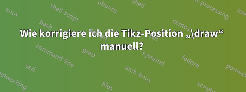 Wie korrigiere ich die Tikz-Position „\draw“ manuell?