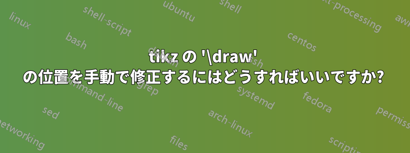 tikz の '\draw' の位置を手動で修正するにはどうすればいいですか?