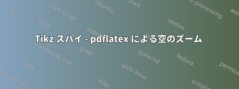 Tikz スパイ - pdflatex による空のズーム