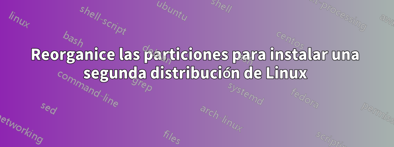 Reorganice las particiones para instalar una segunda distribución de Linux