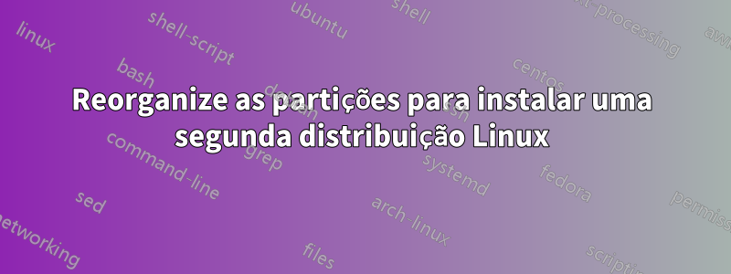 Reorganize as partições para instalar uma segunda distribuição Linux