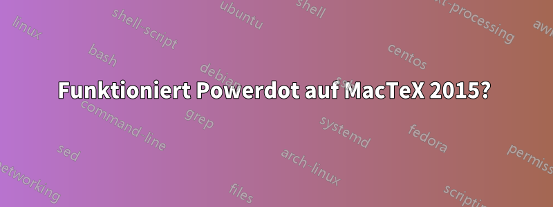 Funktioniert Powerdot auf MacTeX 2015?