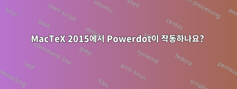 MacTeX 2015에서 Powerdot이 작동하나요?