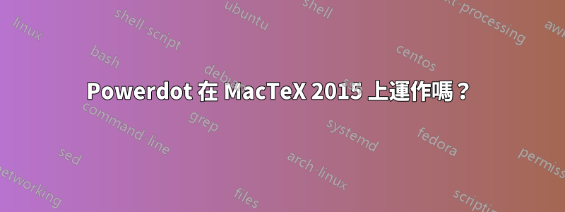 Powerdot 在 MacTeX 2015 上運作嗎？