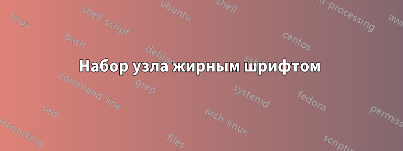 Набор узла жирным шрифтом