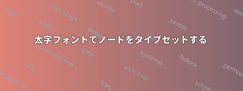 太字フォントでノードをタイプセットする