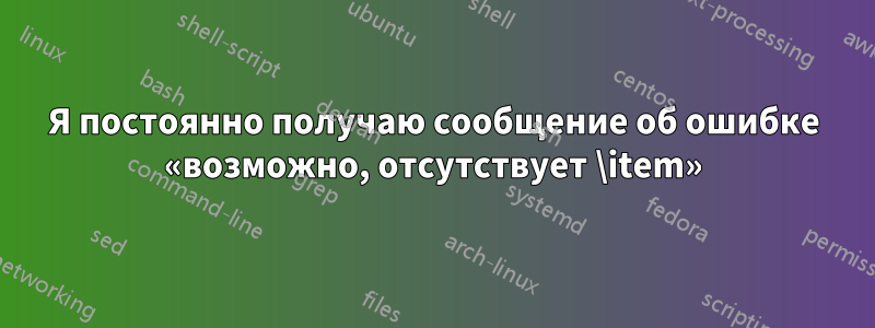 Я постоянно получаю сообщение об ошибке «возможно, отсутствует \item»