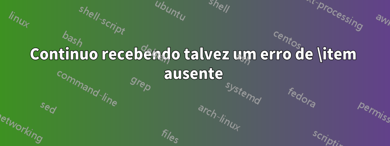 Continuo recebendo talvez um erro de \item ausente