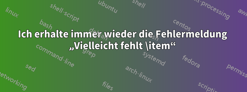 Ich erhalte immer wieder die Fehlermeldung „Vielleicht fehlt \item“