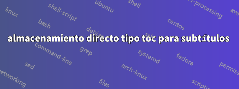 almacenamiento directo tipo toc para subtítulos