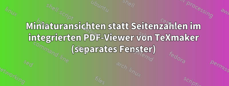 Miniaturansichten statt Seitenzahlen im integrierten PDF-Viewer von TeXmaker (separates Fenster)