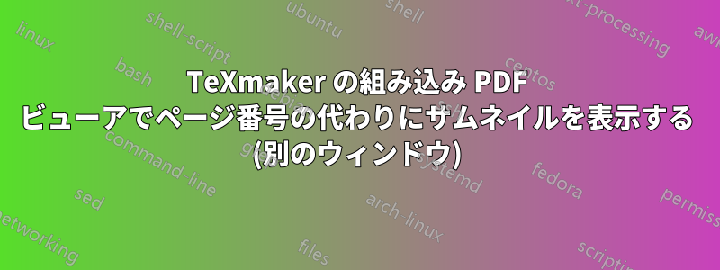 TeXmaker の組み込み PDF ビューアでページ番号の代わりにサムネイルを表示する (別のウィンドウ)