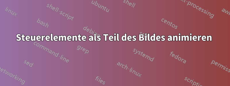 Steuerelemente als Teil des Bildes animieren