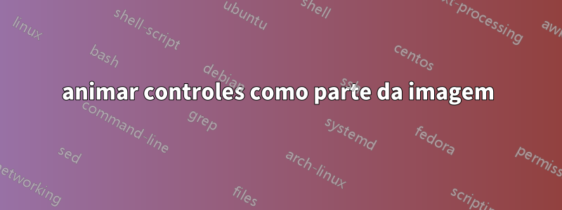 animar controles como parte da imagem