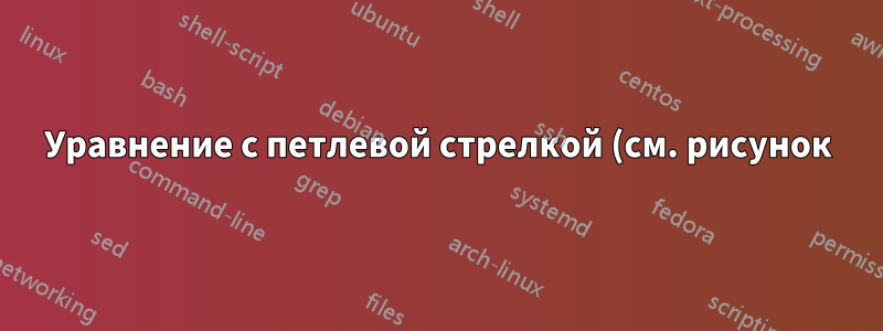 Уравнение с петлевой стрелкой (см. рисунок)