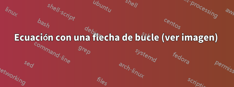 Ecuación con una flecha de bucle (ver imagen)