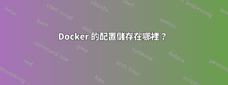 Docker 的配置儲存在哪裡？