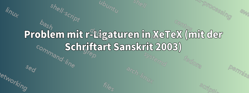 Problem mit r-Ligaturen in XeTeX (mit der Schriftart Sanskrit 2003)