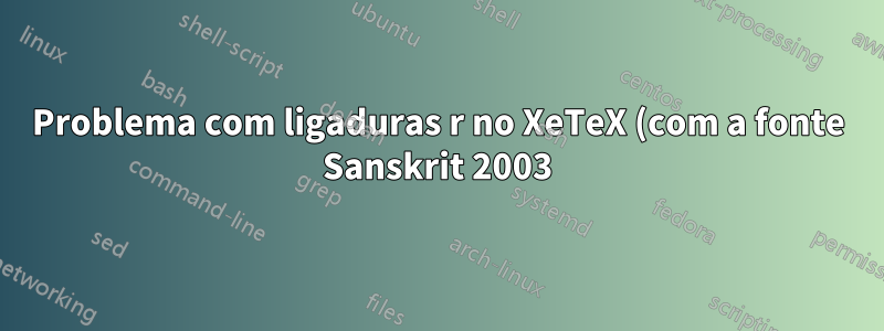 Problema com ligaduras r no XeTeX (com a fonte Sanskrit 2003)