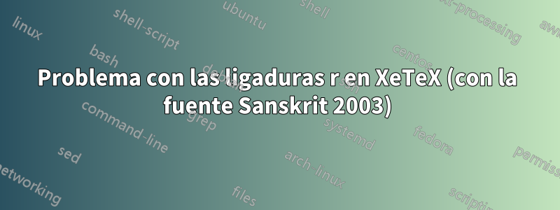 Problema con las ligaduras r en XeTeX (con la fuente Sanskrit 2003)