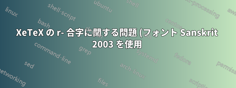 XeTeX の r- 合字に関する問題 (フォント Sanskrit 2003 を使用)