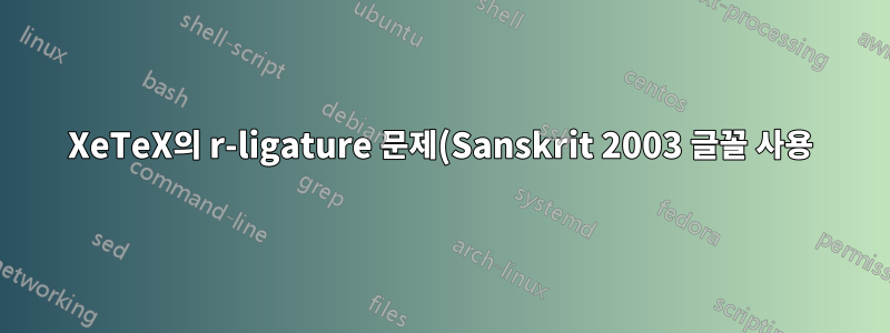 XeTeX의 r-ligature 문제(Sanskrit 2003 글꼴 사용)