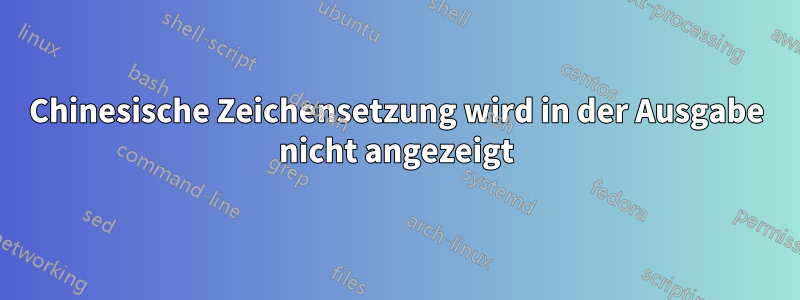 Chinesische Zeichensetzung wird in der Ausgabe nicht angezeigt