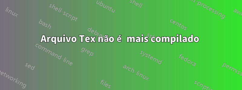 Arquivo Tex não é mais compilado