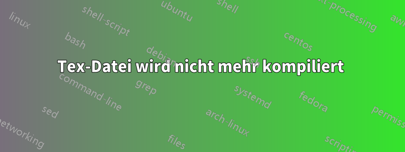 Tex-Datei wird nicht mehr kompiliert