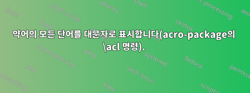 약어의 모든 단어를 대문자로 표시합니다(acro-package의 \acl 명령).