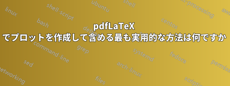 pdfLaTeX でプロットを作成して含める最も実用的な方法は何ですか 