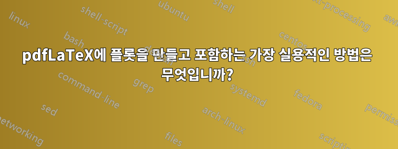 pdfLaTeX에 플롯을 만들고 포함하는 가장 실용적인 방법은 무엇입니까?